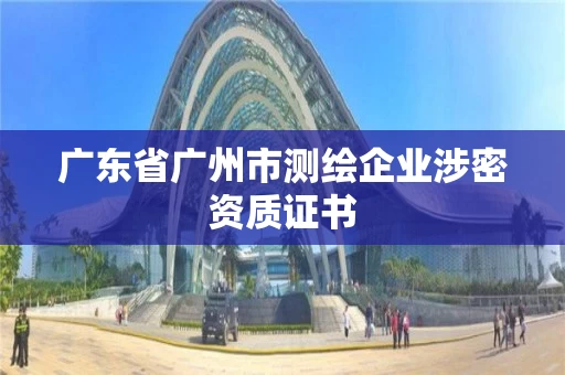 广东省广州市测绘企业涉密资质证书 广东省广州市测绘企业涉密资质证书