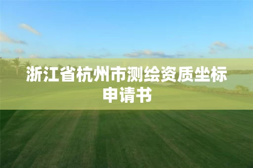 浙江省杭州市测绘资质坐标申请书