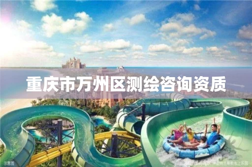 重庆市万州区测绘咨询资质