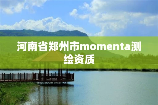 河南省郑州市momenta测绘资质 河南省郑州市momenta测绘资质