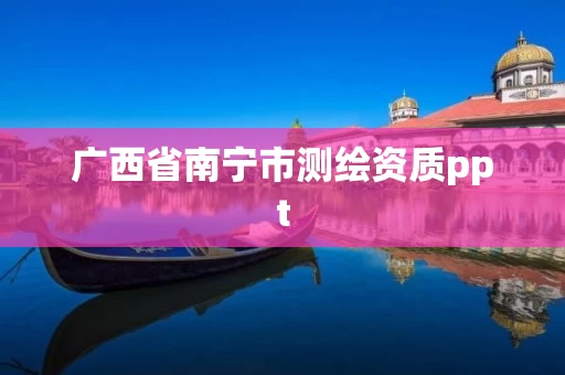 广西省南宁市测绘资质ppt 广西省南宁市测绘资质ppt