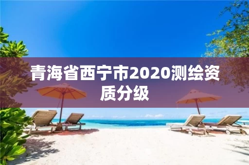 青海省西宁市2020测绘资质分级