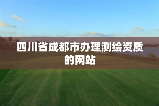 四川省成都市办理测绘资质的网站