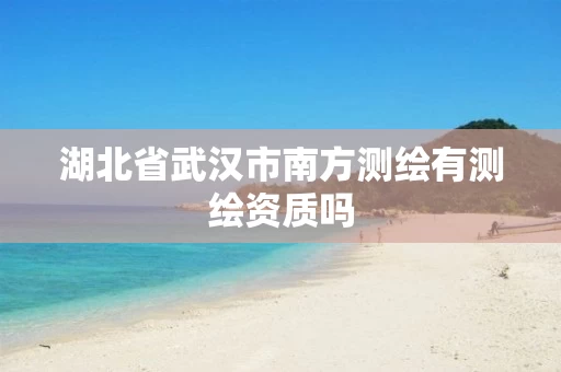 湖北省武汉市南方测绘有测绘资质吗