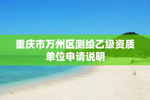 重庆市万州区测绘乙级资质单位申请说明