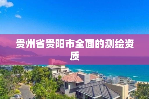 贵州省贵阳市全面的测绘资质