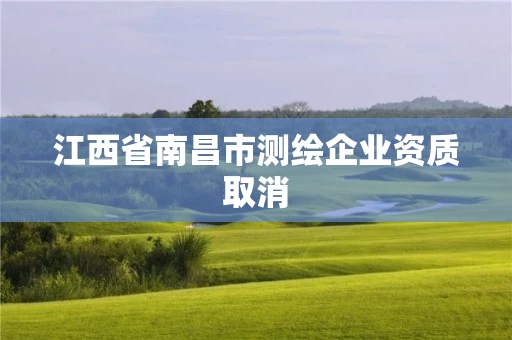 江西省南昌市测绘企业资质取消