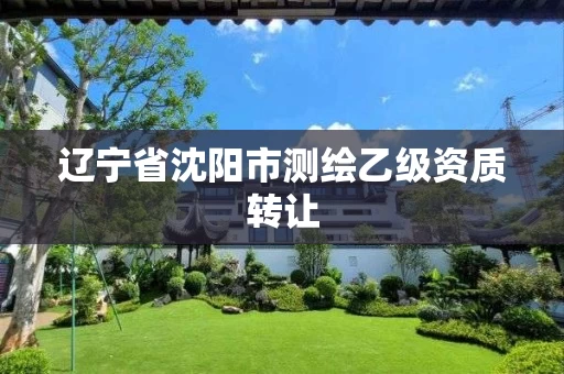 辽宁省沈阳市测绘乙级资质转让