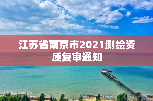 江苏省南京市2021测绘资质复审通知