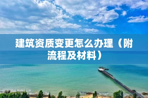 建筑资质变更怎么办理（附流程及材料）