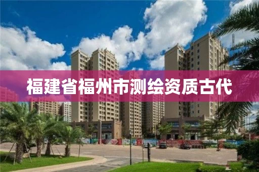 福建省福州市测绘资质古代