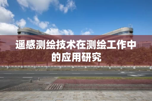 遥感测绘技术在测绘工作中的应用研究