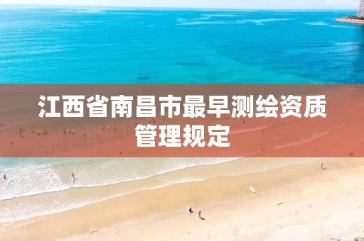 江西省南昌市最早测绘资质管理规定