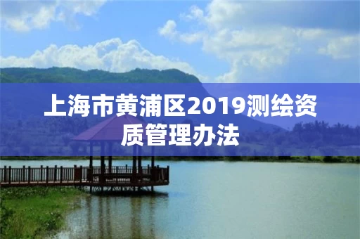 上海市黄浦区2019测绘资质管理办法