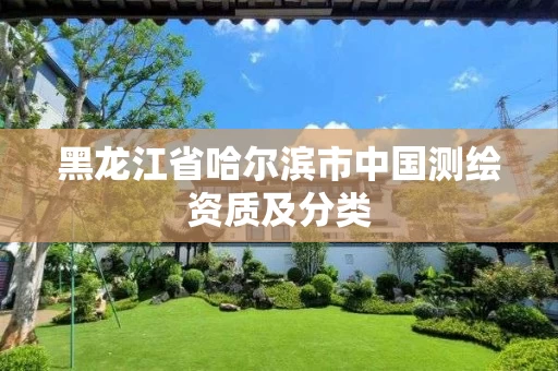 黑龙江省哈尔滨市中国测绘资质及分类 黑龙江省哈尔滨市中国测绘资质及分类