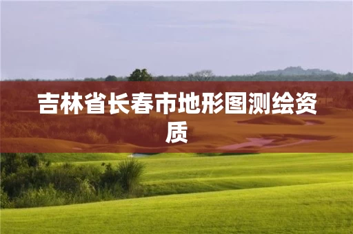 吉林省长春市地形图测绘资质