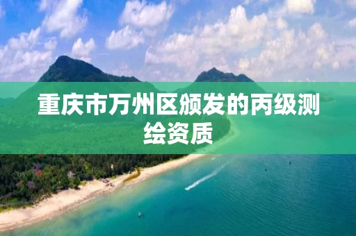 重庆市万州区颁发的丙级测绘资质