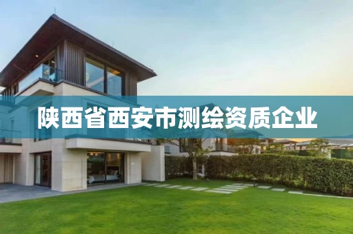 陕西省西安市测绘资质企业 陕西省西安市测绘资质企业