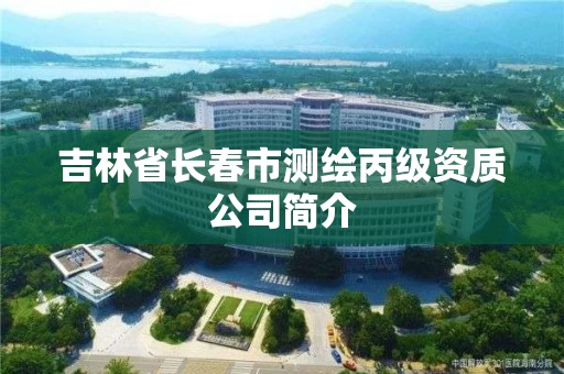 吉林省长春市测绘丙级资质公司简介