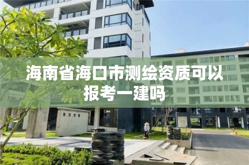海南省海口市测绘资质可以报考一建吗