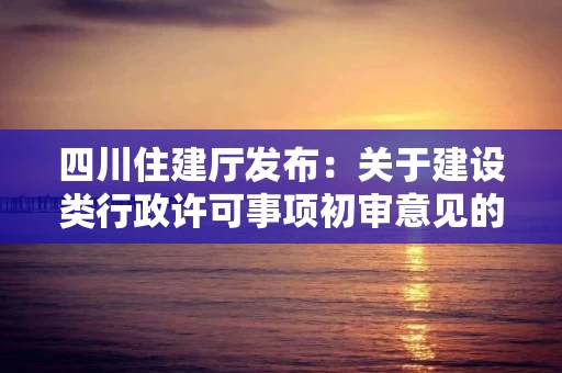 四川住建厅发布：关于建设类行政许可事项初审意见的公示
