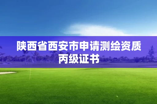 陕西省西安市申请测绘资质丙级证书