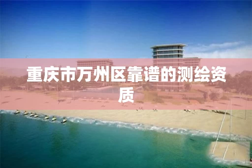 重庆市万州区靠谱的测绘资质