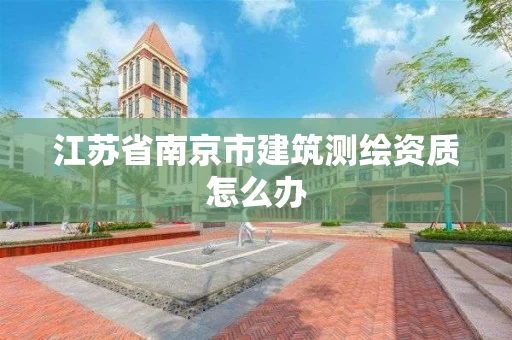 江苏省南京市建筑测绘资质怎么办