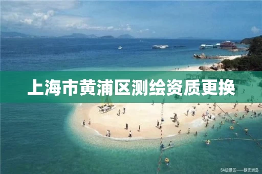 上海市黄浦区测绘资质更换