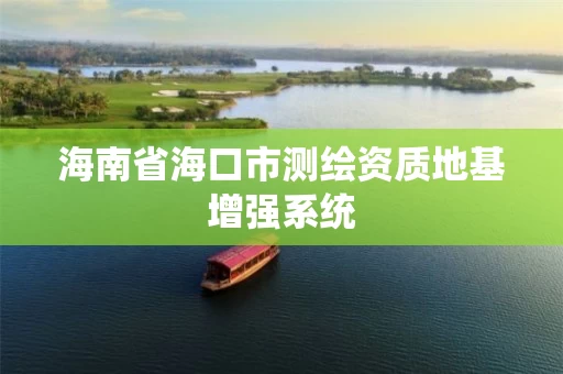 海南省海口市测绘资质地基增强系统 海南省海口市测绘资质地基增强系统