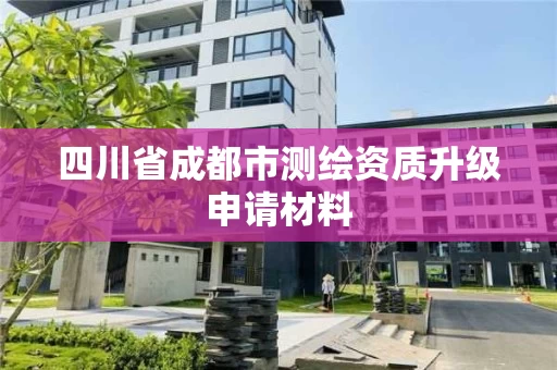 四川省成都市测绘资质升级申请材料