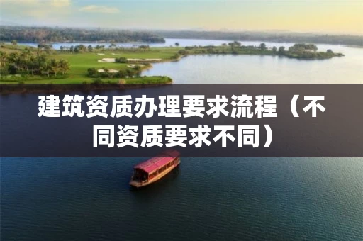 建筑资质办理要求流程（不同资质要求不同）