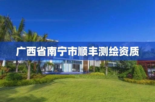 广西省南宁市顺丰测绘资质 广西省南宁市顺丰测绘资质