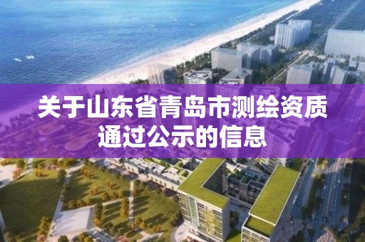 关于山东省青岛市测绘资质通过公示的信息