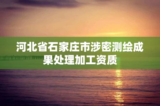 河北省石家庄市涉密测绘成果处理加工资质