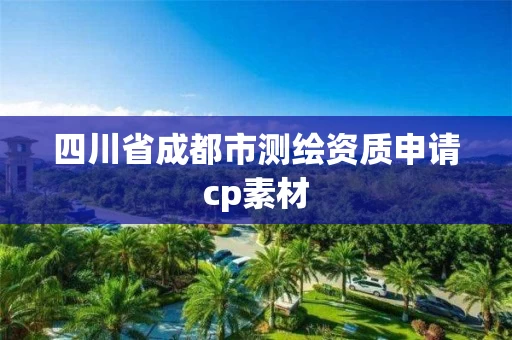 四川省成都市测绘资质申请cp素材