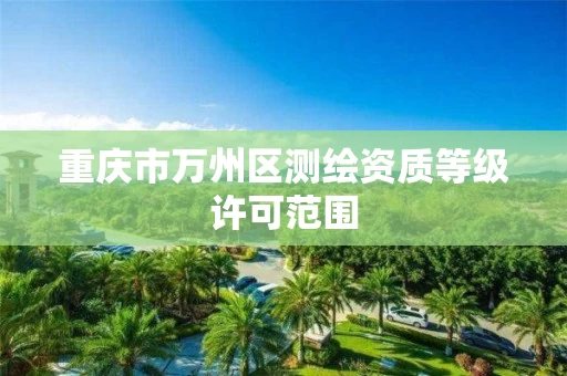 重庆市万州区测绘资质等级许可范围