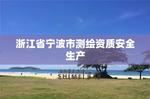 浙江省宁波市测绘资质安全生产