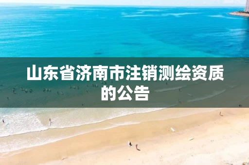 山东省济南市注销测绘资质的公告