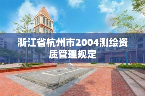 浙江省杭州市2004测绘资质管理规定 浙江省杭州市2004测绘资质管理规定