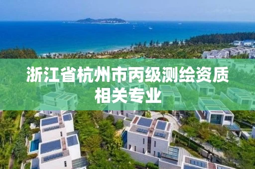 浙江省杭州市丙级测绘资质相关专业