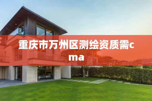 重庆市万州区测绘资质需cma