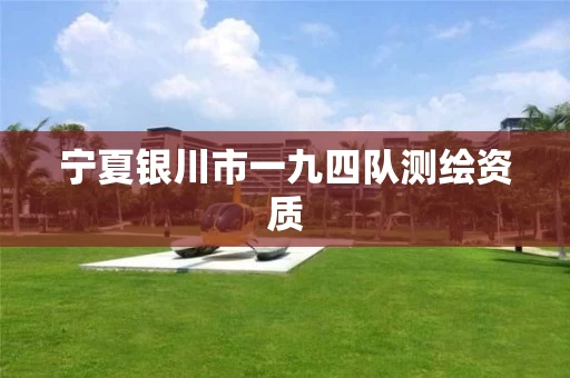 宁夏银川市一九四队测绘资质