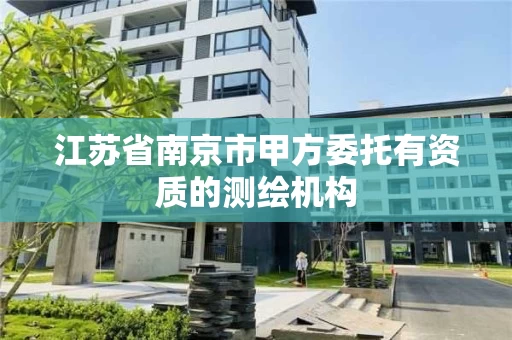江苏省南京市甲方委托有资质的测绘机构