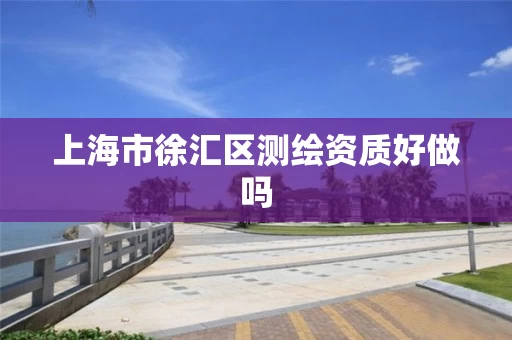 上海市徐汇区测绘资质好做吗