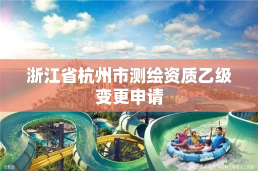 浙江省杭州市测绘资质乙级变更申请