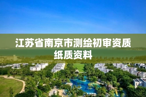 江苏省南京市测绘初审资质纸质资料