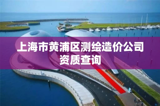 上海市黄浦区测绘造价公司资质查询