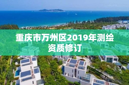 重庆市万州区2019年测绘资质修订