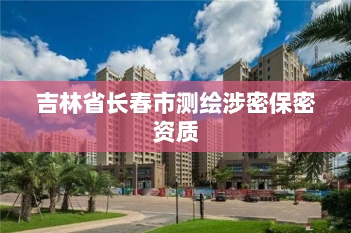 吉林省长春市测绘涉密保密资质